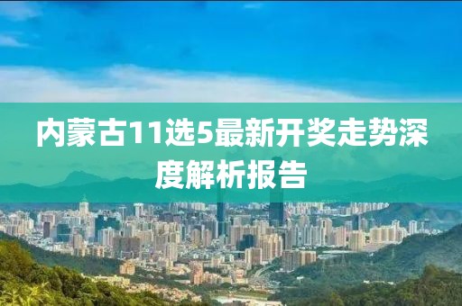 内蒙古11选5最新开奖走势深度解析报告