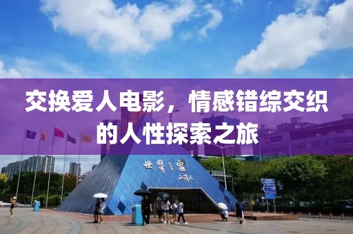 交换爱人电影，情感错综交织的人性探索之旅