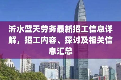 沂水蓝天劳务最新招工信息详解，招工内容、探讨及相关信息汇总