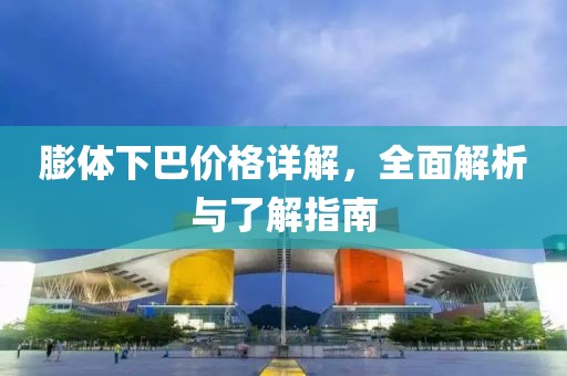 膨体下巴价格详解，全面解析与了解指南