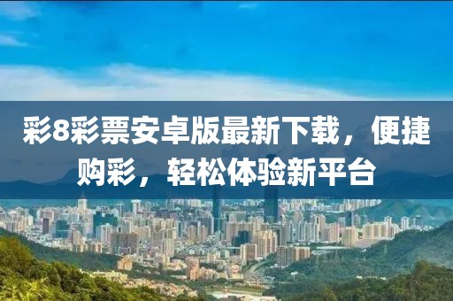彩8彩票安卓版最新下载，便捷购彩，轻松体验新平台