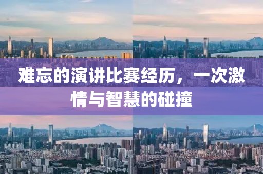 难忘的演讲比赛经历，一次激情与智慧的碰撞