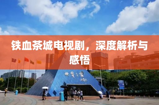 铁血茶城电视剧，深度解析与感悟