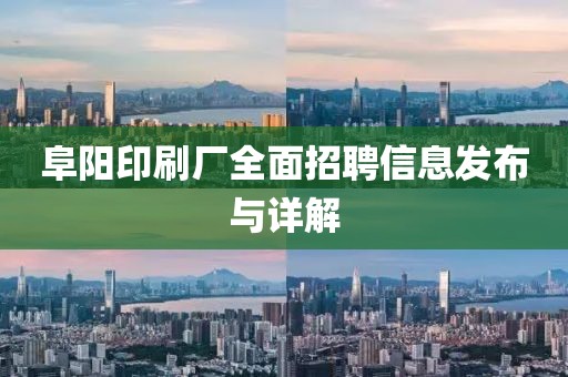 阜阳印刷厂全面招聘信息发布与详解