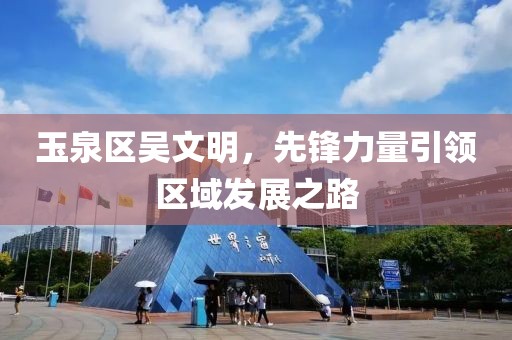 玉泉区吴文明，先锋力量引领区域发展之路