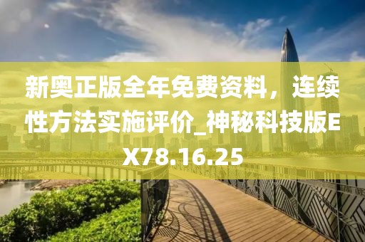 新奥正版全年免费资料，连续性方法实施评价_神秘科技版EX78.16.25