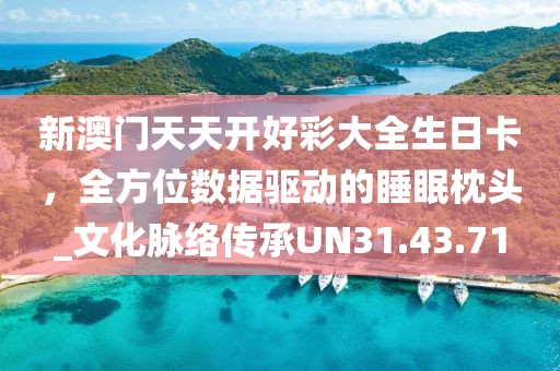 新澳门天天开好彩大全生日卡，全方位数据驱动的睡眠枕头_文化脉络传承UN31.43.71