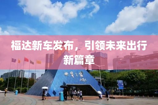 福达新车发布，引领未来出行新篇章