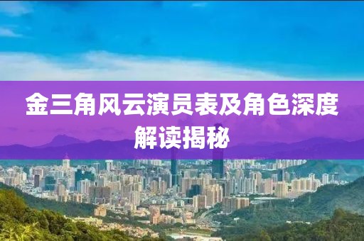金三角风云演员表及角色深度解读揭秘