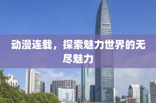 动漫连载，探索魅力世界的无尽魅力