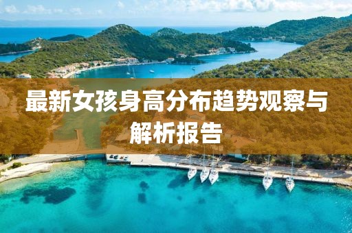 最新女孩身高分布趋势观察与解析报告