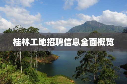 桂林工地招聘信息全面概览