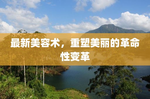 最新美容术，重塑美丽的革命性变革