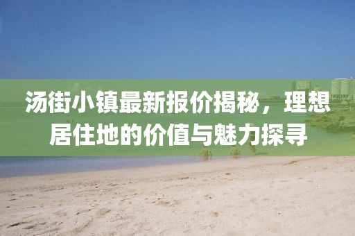 汤街小镇最新报价揭秘，理想居住地的价值与魅力探寻