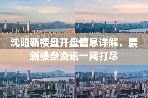 沈阳新楼盘开盘信息详解，最新楼盘资讯一网打尽