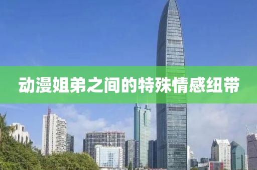 动漫姐弟之间的特殊情感纽带