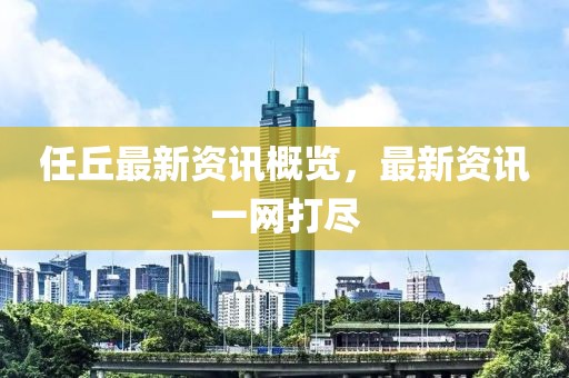 任丘最新资讯概览，最新资讯一网打尽