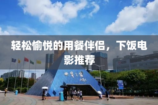 轻松愉悦的用餐伴侣，下饭电影推荐