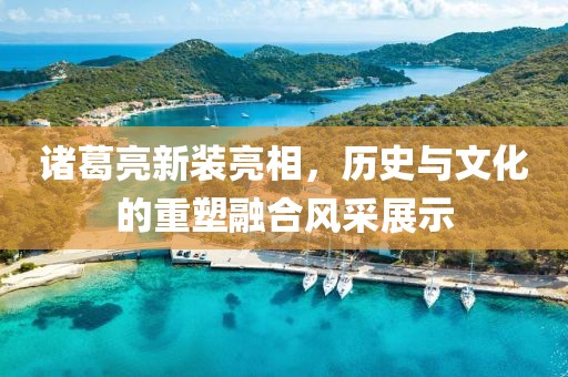 诸葛亮新装亮相，历史与文化的重塑融合风采展示