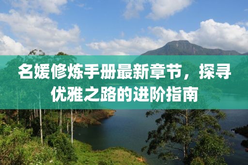 名媛修炼手册最新章节，探寻优雅之路的进阶指南