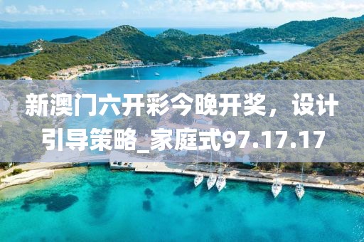 新澳门六开彩今晚开奖，设计引导策略_家庭式97.17.17