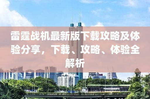 雷霆战机最新版下载攻略及体验分享，下载、攻略、体验全解析