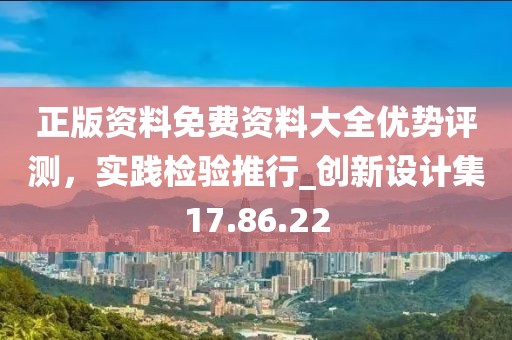 正版资料免费资料大全优势评测，实践检验推行_创新设计集17.86.22