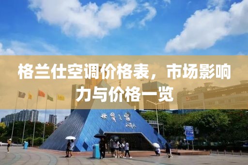 格兰仕空调价格表，市场影响力与价格一览