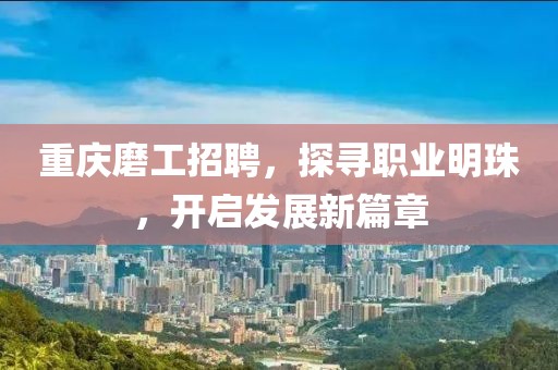 重庆磨工招聘，探寻职业明珠，开启发展新篇章