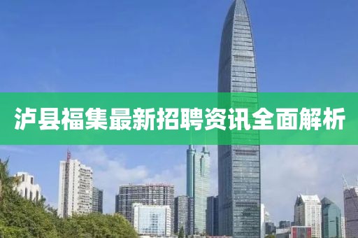 泸县福集最新招聘资讯全面解析