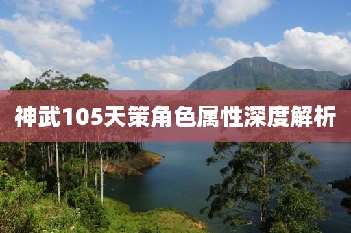 神武105天策角色属性深度解析