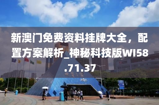新澳门免费资料挂牌大全，配置方案解析_神秘科技版WI58.71.37