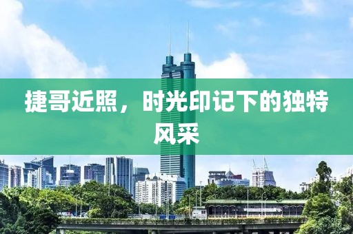 捷哥近照，时光印记下的独特风采