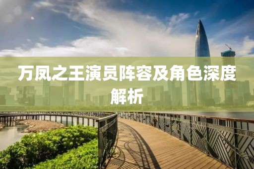 万凤之王演员阵容及角色深度解析