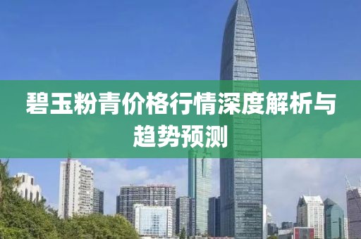 碧玉粉青价格行情深度解析与趋势预测