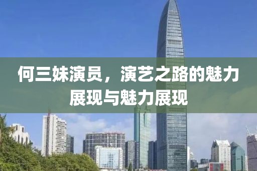 何三妹演员，演艺之路的魅力展现与魅力展现