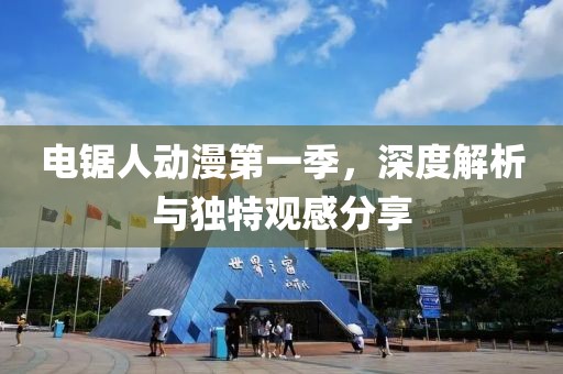 电锯人动漫第一季，深度解析与独特观感分享