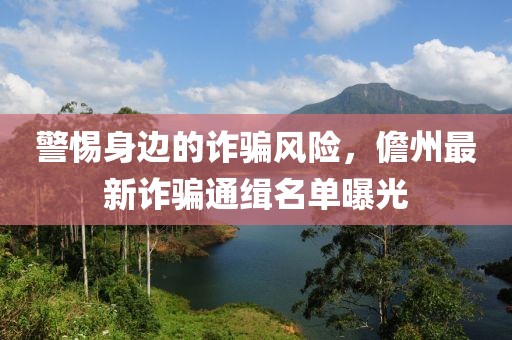 警惕身边的诈骗风险，儋州最新诈骗通缉名单曝光