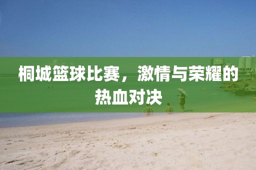 桐城篮球比赛，激情与荣耀的热血对决