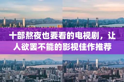 十部熬夜也要看的电视剧，让人欲罢不能的影视佳作推荐