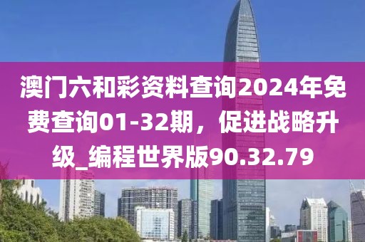 澳门六和彩资料查询2024年免费查询01-32期，促进战略升级_编程世界版90.32.79