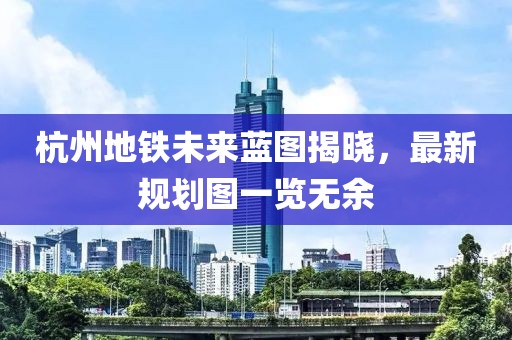 杭州地铁未来蓝图揭晓，最新规划图一览无余