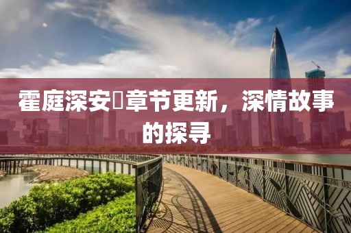霍庭深安笒章节更新，深情故事的探寻