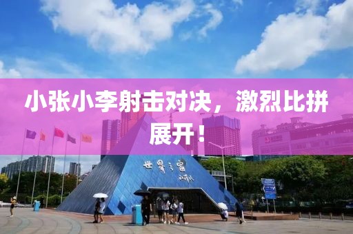 小张小李射击对决，激烈比拼展开！