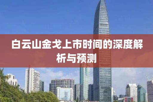 白云山金戈上市时间的深度解析与预测