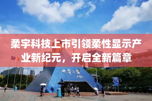 柔宇科技上市引领柔性显示产业新纪元，开启全新篇章
