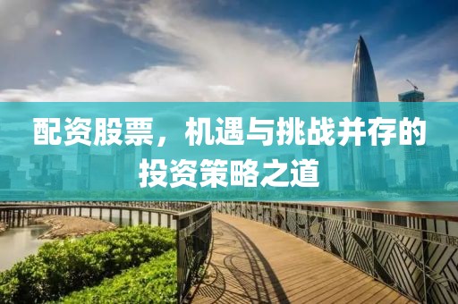 配资股票，机遇与挑战并存的投资策略之道