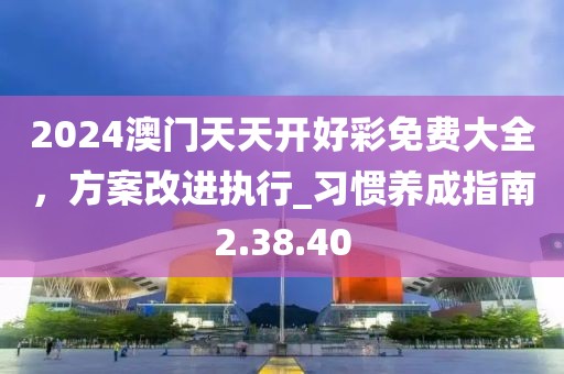 2024澳门天天开好彩免费大全，方案改进执行_习惯养成指南2.38.40
