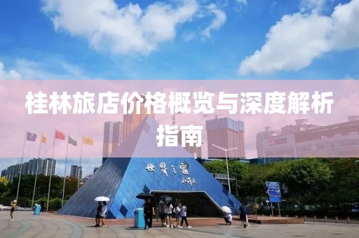 桂林旅店价格概览与深度解析指南