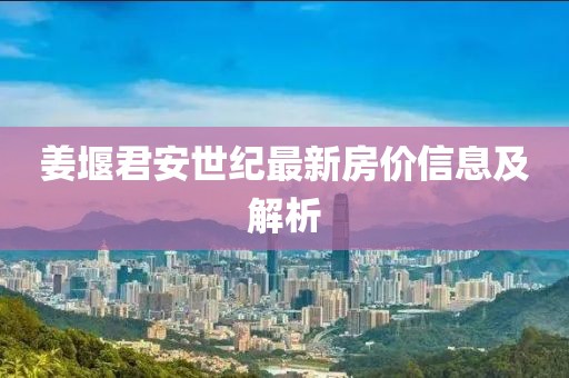 姜堰君安世纪最新房价信息及解析